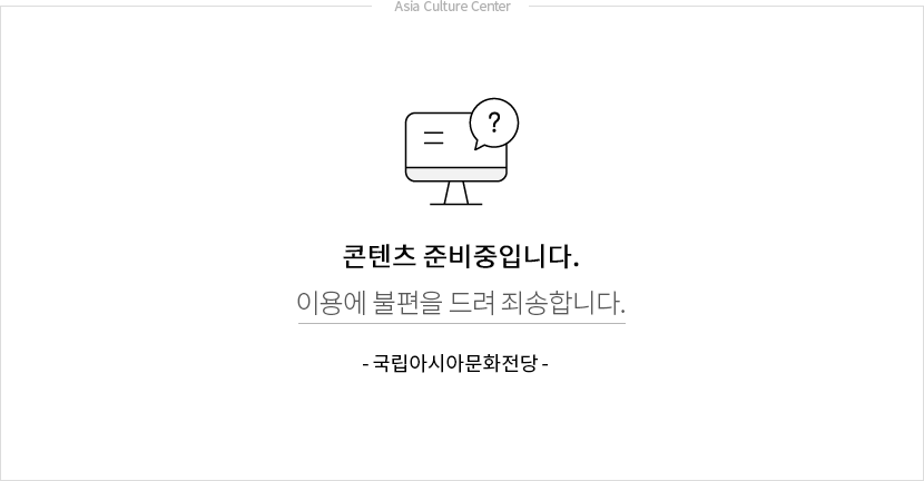 콘텐츠 준비중입니다. 이용에 불편을 드려 죄송합니다. 국립아시아문화전당