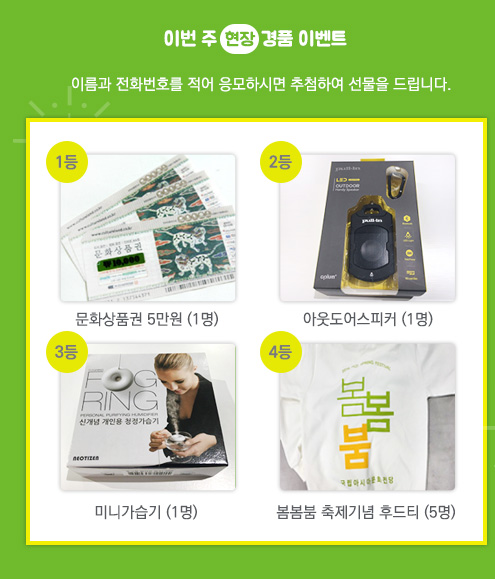 이번 주 현장 경품 이벤트. 이름과 전화번호를 적어 응모하시면 추첨하여 선물을 드립니다. 1등 문화상품권 5만원(1명), 2등 아웃도어스피커(1명), 3등 미니가습기(1명), 4등 봄봄붐 축제기념 후드티(5명)